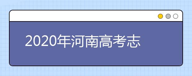 2020年河南高考志愿怎樣填報(bào),河南高考志愿填報(bào)指南和教程