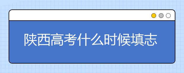 陜西高考什么時(shí)候填志愿？2020年陜西大學(xué)最新排名！