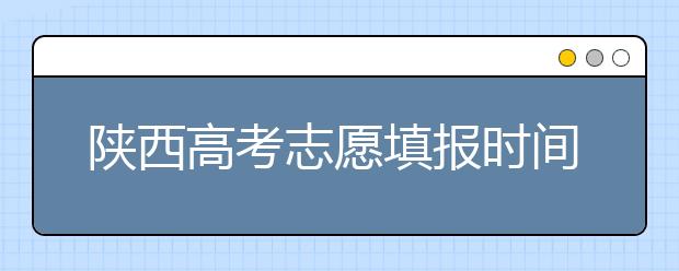陜西高考志愿填報(bào)時(shí)間，附帶陜西大學(xué)排名名單
