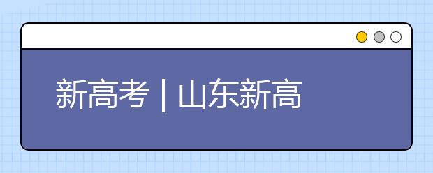新高考 | 山東新高考志愿如何填報(bào)？專家支招