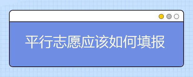 平行志愿應該如何填報呢？如何減少廣東高考志愿填報風險？