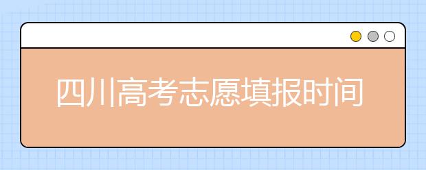 四川高考志愿填報時間-如何進行志愿填報？