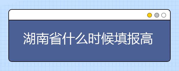 湖南省什么時(shí)候填報(bào)高考志愿？需要注意哪些事項(xiàng)？