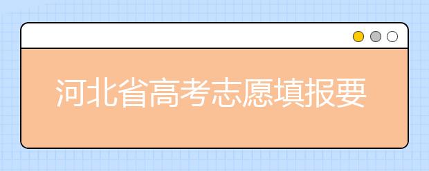 河北省高考志愿填報(bào)要注意哪些問題？填報(bào)注意這幾點(diǎn)，好大學(xué)等著您！