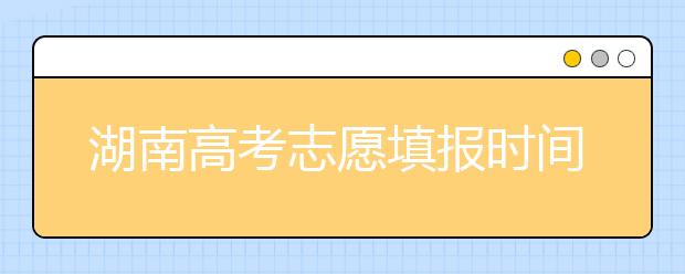 湖南高考志愿填報(bào)時(shí)間？要想填報(bào)好志愿，以下幾點(diǎn)必須注意！