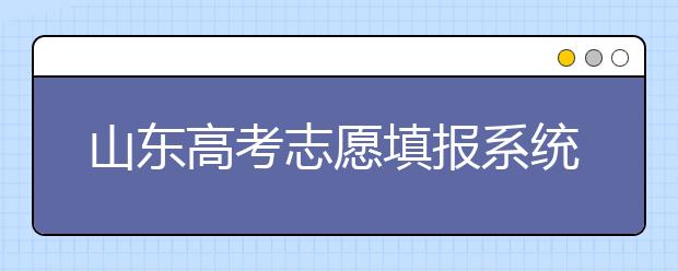 山東高考志愿填報(bào)系統(tǒng)入口，96個(gè)志愿到底應(yīng)該怎么填？