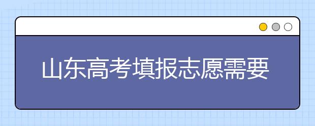 山東高考填報(bào)志愿需要注意的事項(xiàng)，山東高考志愿填報(bào)難不難？