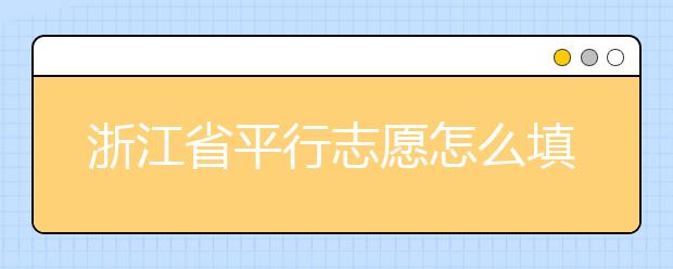 浙江省平行志愿怎么填？浙江省平行志愿填報(bào)問答