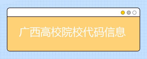 廣西高校院校代碼信息匯總，快看看你想上哪個大學吧