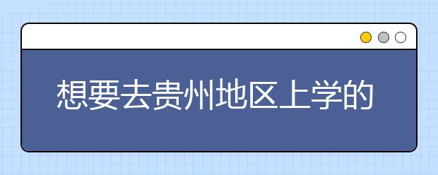 想要去貴州地區(qū)上學的考生注意了，貴州高校院校代碼信息大合集