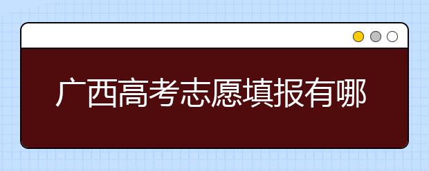 廣西高考志愿填報有哪些技巧？如何報考廣西的大學？