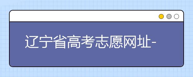 遼寧省高考志愿網(wǎng)址-高考志愿填報(bào)技巧注意這三點(diǎn)！