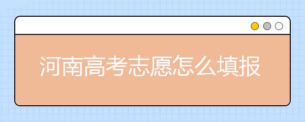 河南高考志愿怎么填報(bào)？掌握這幾招好比名師指導(dǎo)！