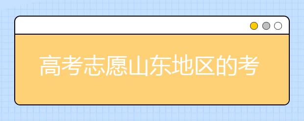 高考志愿山東地區(qū)的考生注意啦~填報(bào)志愿這幾點(diǎn)你注意了嗎？