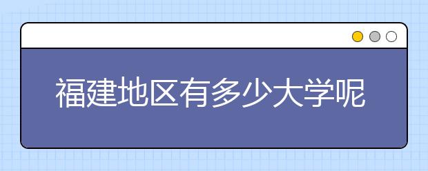 福建地區(qū)有多少大學(xué)呢？?福建高考碼是什么？