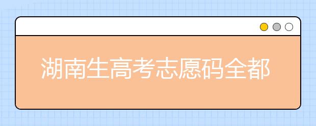 湖南生高考志愿碼全都在這，快來(lái)看看吧！
