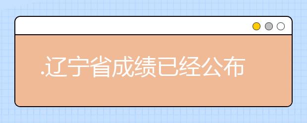 .遼寧省成績(jī)已經(jīng)公布，查詢遼寧高考成績(jī)情況