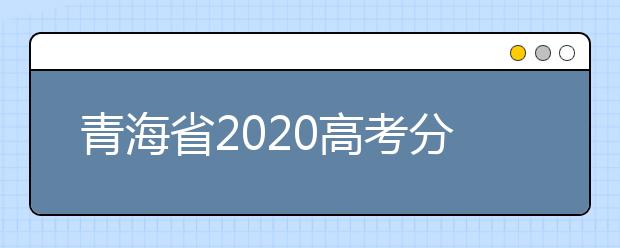 青海省2020高考分?jǐn)?shù)線什么時(shí)候公布？公布時(shí)間擬定于7月25日上午11時(shí)！