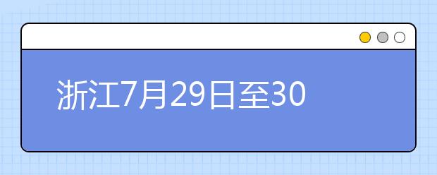 浙江7月29日至30日首輪填報(bào)志愿，要注意什么？
