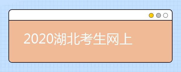 2020湖北考生網(wǎng)上填報志愿怎么操作？十步解決網(wǎng)上志愿填報