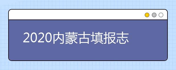 2020內(nèi)蒙古填報志愿需要做什么準備？填報志愿流程是什么？