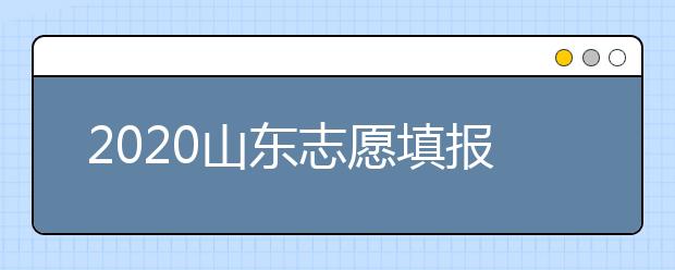 2020山東志愿填報(bào)什么時(shí)候填？一文看懂志愿填報(bào)時(shí)間！