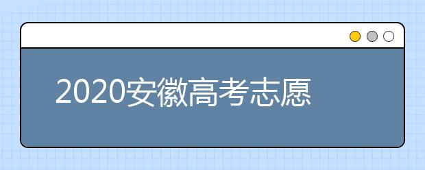 2020安徽高考志愿填報(bào)是什么時(shí)候？不同批次志愿征集填報(bào)時(shí)間表
