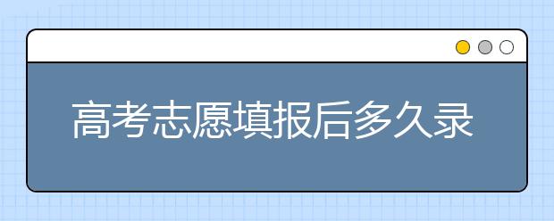 高考志愿填報(bào)后多久錄?。筷兾?、河北、江蘇的錄取時(shí)間已放出！