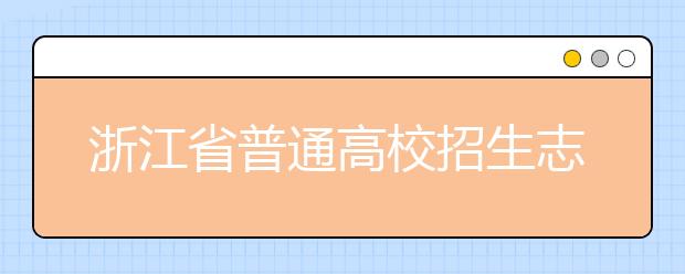 浙江省志愿填報(bào)怎么填？藝術(shù)體育類考生可兼報(bào)普通類志愿嗎？