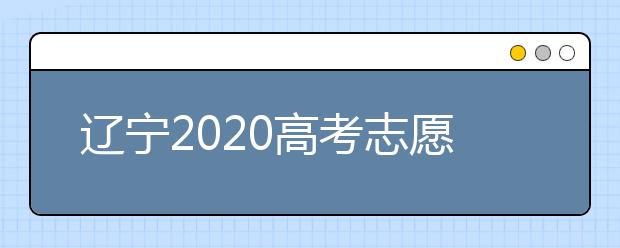 遼寧2020高考志愿填報(bào)怎么填？志愿兼報(bào)有關(guān)限制及注意事項(xiàng)