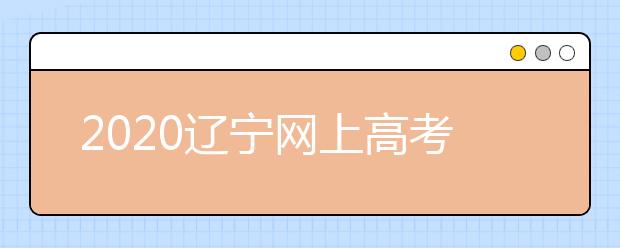 2020遼寧網(wǎng)上高考志愿填報(bào)什么流程？網(wǎng)上填報(bào)志愿的基本步驟