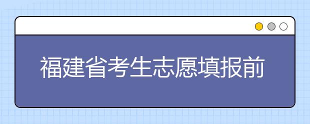 福建省考生志愿填報(bào)前要做哪些準(zhǔn)備工作？什么是特殊類型招生錄取控制分?jǐn)?shù)線？