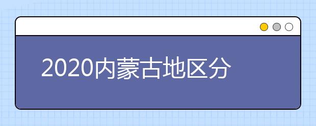 2020內(nèi)蒙古地區(qū)分數(shù)線是多少？不同批次考生錄取時間是什么？