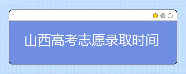 山西高考志愿錄取時間是什么？高考錄取批次有什么區(qū)別？