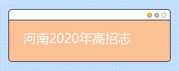 河南2020年高招志愿填報(bào)及錄取規(guī)定發(fā)布，26日開始填報(bào)志愿