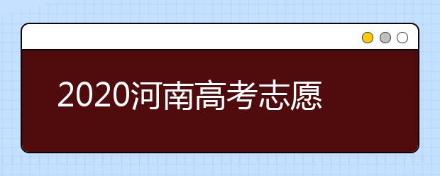 2020河南高考志愿什么時(shí)候填？2020河南高考志愿填報(bào)時(shí)間