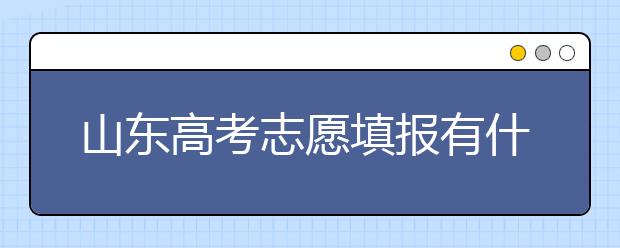 山東高考志愿填報(bào)有什么變化？山東省高考志愿如何填？