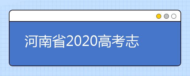 河南省2020高考志愿填報(bào)需要注意什么？志愿填報(bào)注意事項(xiàng)一文看懂！