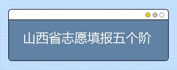 山西省志愿填報五個階段都是什么？2020最新山西省招生錄取時間表