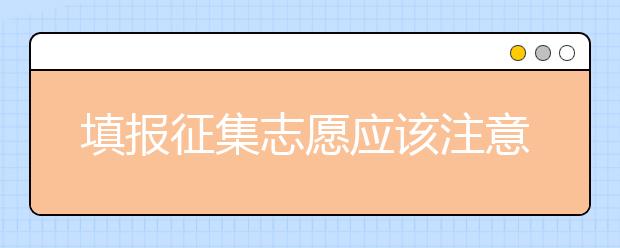 填報(bào)征集志愿應(yīng)該注意什么？河南省征集志愿填報(bào)時(shí)間是什么？