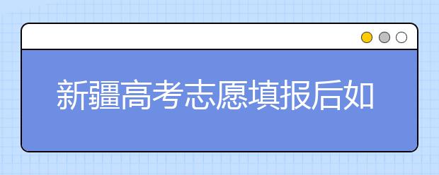 新疆高考志愿填報(bào)后如何投檔？2020最新新疆高考錄取規(guī)則！