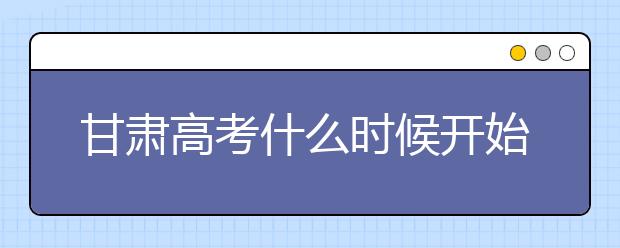 甘肅高考什么時候開始第一次志愿填報？一文看懂！