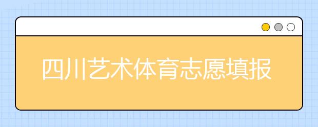 四川藝術(shù)體育志愿填報有什么注意事項？2020最新政策解讀！