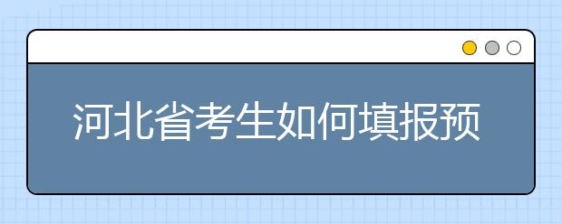 河北省考生如何填報(bào)預(yù)科班志愿？填報(bào)高水平藝術(shù)團(tuán)、高水平運(yùn)動隊(duì)等特殊類型招生志愿注意事項(xiàng)！