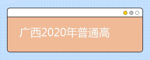 廣西2020年普通高校招生志愿投檔批次是什么？