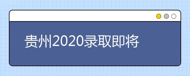 貴州2020錄取即將開始，查詢渠道請記牢