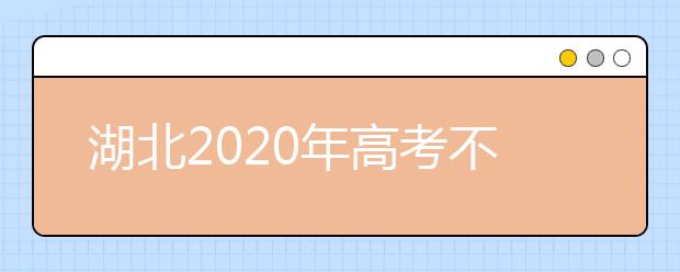 湖北2020年高考不同批次志愿填報時間是什么？