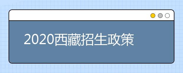 2020西藏招生政策有什么變化？對(duì)特殊考生有什么照顧政策？