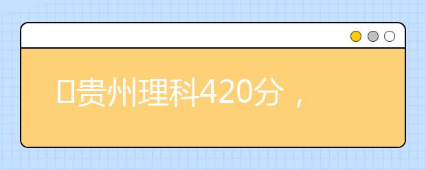 ?貴州理科420分，能上什么大學？