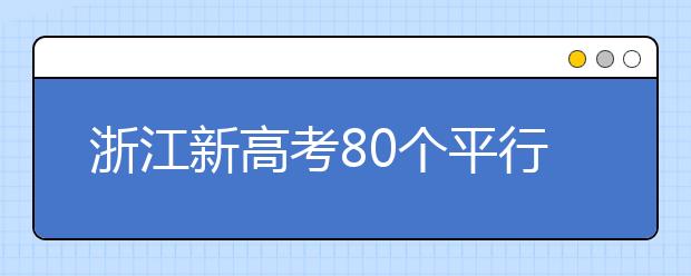 浙江新高考80個(gè)平行志愿怎么填？新高考平行志愿有什么填報(bào)技巧？